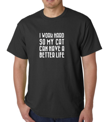 I Work Hard So My Cat Can Have A Better Life T-Shirt Animal Lover Tee T Shirt