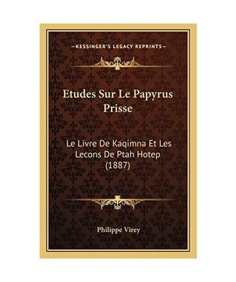 Etudes Sur Le Papyrus Prisse: Le Livre De Kaqimna Et Les Lecons De Ptah Hotep 