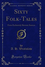 Sixty Folk-Tales: From Exclusively Slavonic Sources (Classic Reprint)