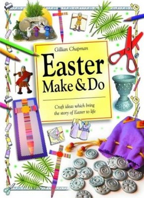 Easter Make and Do: Craft Ideas Which Bring the Story of Easter 
