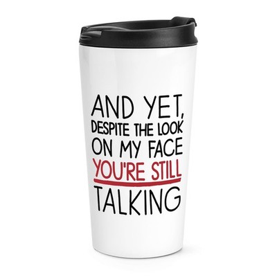 And Yet Despite The Look On My Face You're Still Talking Travel Mug Cup Sarcasm