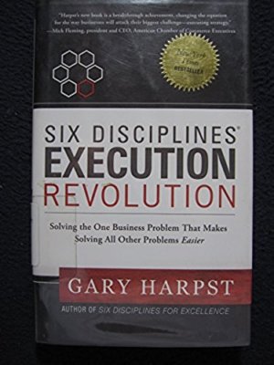 Six Disciplines Execution Revolution: Solving the One Business [Gary Harpst]