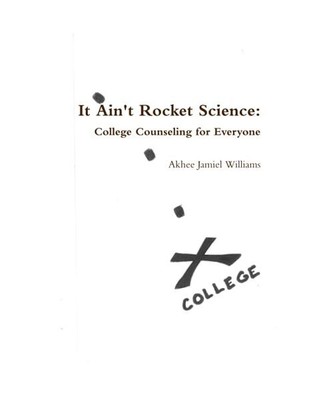 It Ain't Rocket Science: College Counseling for Everyone, Akhee Jamiel Williams