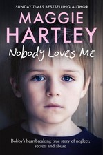 Nobody Loves Me: Bobby's true story of neglect, secrets and abuse by Maggie Hart