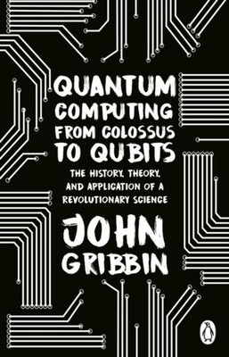Quantum Computing from Colossus to Qubits John Gribbin