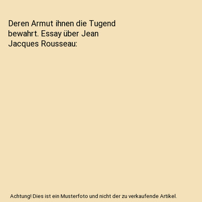 Deren Armut ihnen die Tugend bewahrt. Essay über Jean Jacques Rousseau, Heinz A