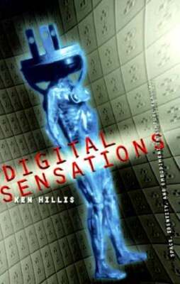 Digital Sensations: Space, Identity, and Embodiment in Virtual Reality by Hillis