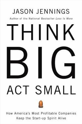 Think Big, Act Small: How America's Most Profitable Companies Keep the Start-Up