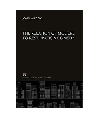 The Relation of Molière to Restoration Comedy, John Wilcox