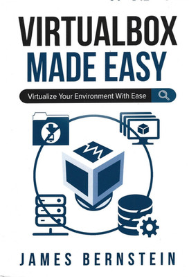 Virtualbox Made Easy: Virtualize Your Environment With Ease, by James Bernstein