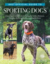 Akc Official Guide To Sporting Dogs: Featuring 30 Lovable Br...