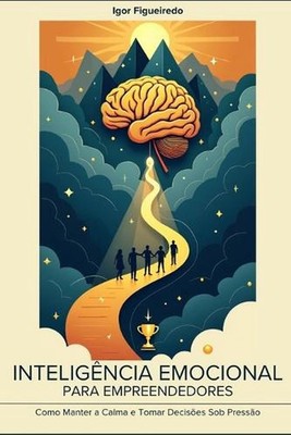 Inteligncia Emocional Para Empreendedores: Como manter a calma e tomar decis?es 