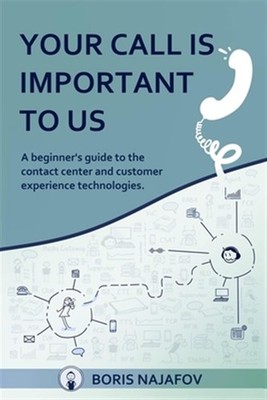 Your Call is Important to Us: a beginner's guide to the contact center and cu...