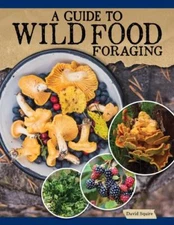 Guide to Wild Food Foraging : Proper Techniques for Finding and Preparing Nat...