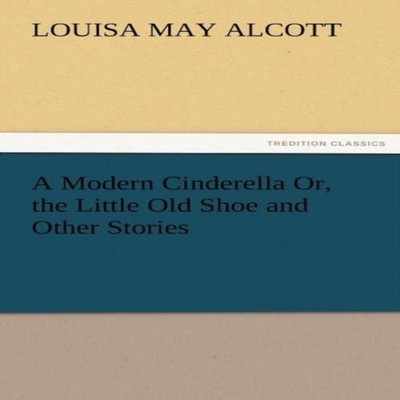 A Modern Cinderella Or the Little Old Shoe and Other Stories Loui