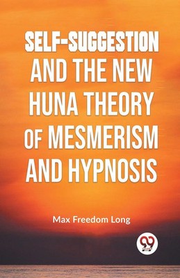 Self-Suggestion And The New Huna Theory Of Mesmerism And Hypnosis Long Buch 2023