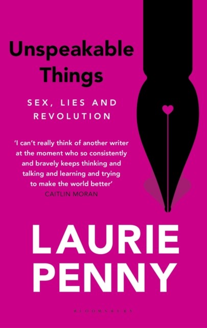 Unspeakable Things Sex, Lies and Revolution by Laurie Penny (Paperback Book)