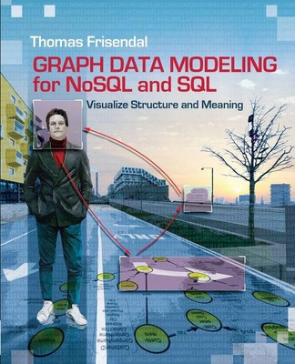 Graph Data Modeling for NoSQL and SQL Visualize Structure and Meaning Frisendal