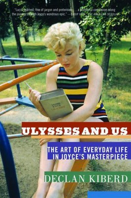 Ulysses and Us: The Art of Everyday Life in Joyce's Masterpiece by Declan Kiberd