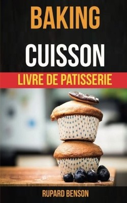 BAKING: CUISSON - LIVRE DE PATISSERIE (FRENCH EDITION) By Rupard Benson & Bruno