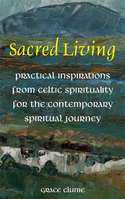Sacred Living: Practical Inspirations from Celtic... - Grace Clunie