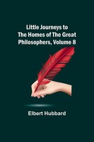 Elbert Hubbard | Little Journeys To The Homes Of The Great Philosophers,...