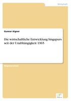 Die Wirtschaftliche Entwicklung Singapurs Seit Der UnabhäNgigkeit 1965 Gunnar Ai
