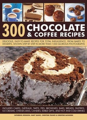 300 Chocolate & Coffee Recipes: Delicious, Easy-to-make Recipes for Total Indulg