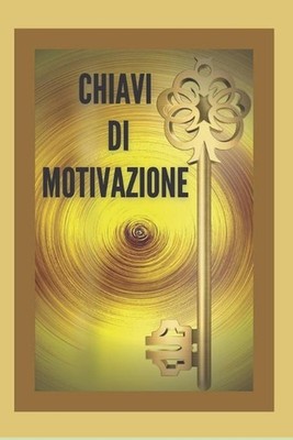Chiavi Di Motivazione: TASTI potenti per mantenervi motivati e sviluppare le vos
