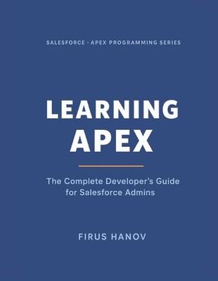 Learning Apex: The Complete Developer's Guide for Salesforce Admins: Learn how t