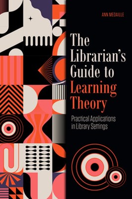 The Librarian's Guide to Learning Theory: Practical Applications in Library