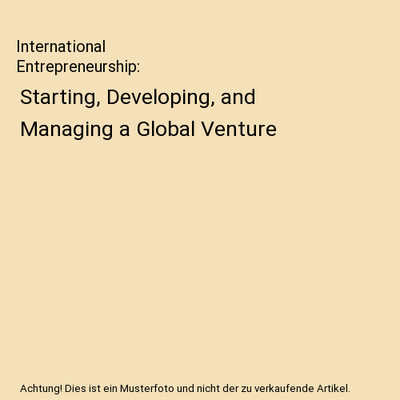 International Entrepreneurship: Starting, Developing, and Managing a Global Vent