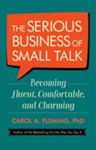 Serious Business of Small Talk : Becoming Fluent, Comfortable, and Charming ...
