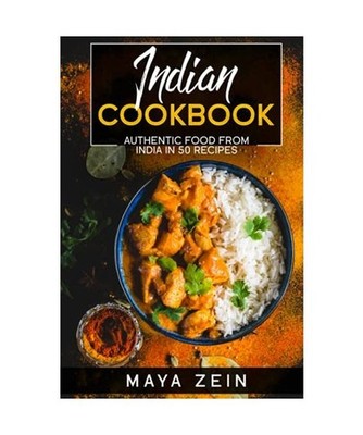 Indian Cookbook: Authentic Food From India In 50 Recipes, Zein, Maya