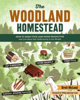 The Woodland Homestead: How to Make Your Land More Productive and Live More Self