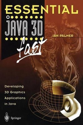 Essential Java 3D fast: Developing 3D Graphics Applications in Java by Ian Palme