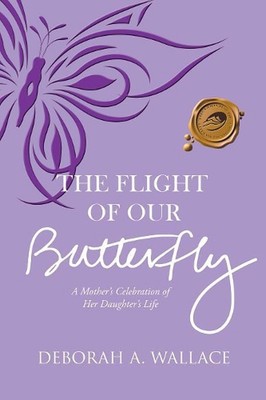 The Flight of Our Butterfly: A Mother's Celebration of Her Daughter's Life by De