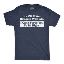 Mens Funny T Shirts Its Ok If You Disagree With Me I Cant Force You to Be Right