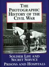 The Photographic History of the Civil War, Volume 4: Soldier Life; Prisons...