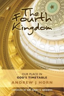 The Fourth Kingdom: Our place in God's timetable by Horn, Andrew J.