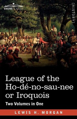 League of the Ho-dé-no-sau-nee or Iroquois Lewis H. Morgan