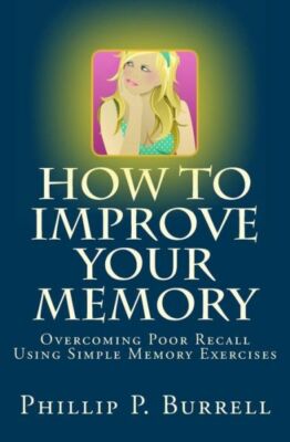 How To Improve Your Memory: Overcoming Poor Recall Using Simple Memory Exercises