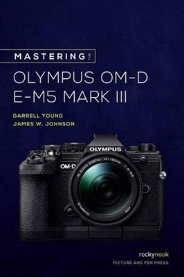 Mastering the Olympus OM-D E-M5 Mark III by James W. Johnson (English) Paperback