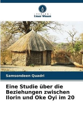 Eine Studie ber die Beziehungen zwischen Ilorin und Oke Oyi im 20 by Samsondeen
