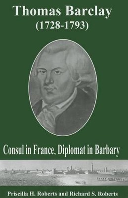 Thomas Barclay (1728-1793): Konsul in Frankreich, Diplomat in der Barbarei von Priscilla H