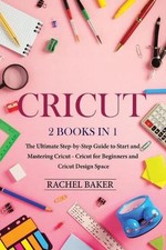 Cricut: 2 books in 1: The Ultimate Step-by-Step Guide to Start and Mastering Cri