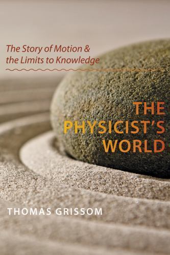 Physicist's World : The Story of Motion and the Limits to Knowledge by Thomas...