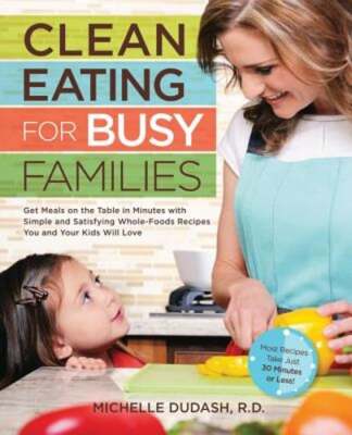 Clean Eating for Busy Families: Get Meals on the Table in Minutes with Simple
