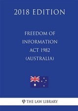Freedom of Information ACT 1982 (Australia) (2018 Edition) by The Law Library...
