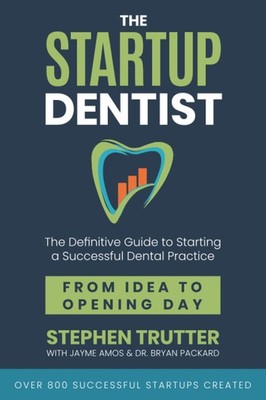 The Startup Dentist: The Definitive Guide to Starting a Successful Dental Pr...